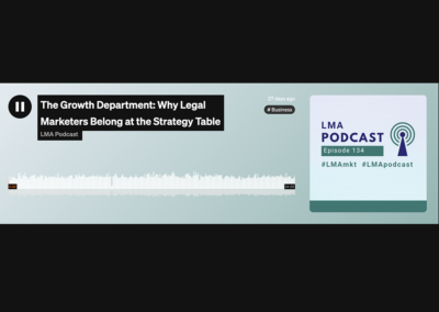 Legal Marketing Association Podcast – “The Growth Department. Why Legal Marketers Belong At The Strategy Table.”